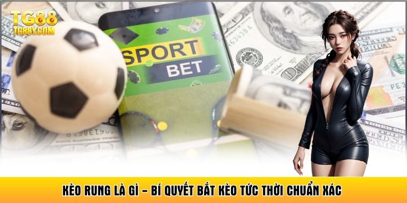 Kèo Rung Là Gì - Bí Quyết Bắt Kèo Tức Thời Chuẩn Xác