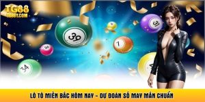 Lô Tô Miền Bắc Hôm Nay - Dự Đoán Số May Mắn Chuẩn