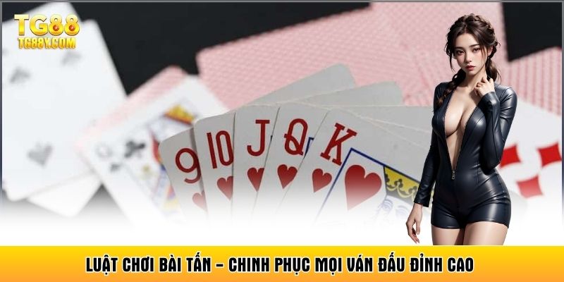 Luật Chơi Bài Tấn - Chinh Phục Mọi Ván Đấu Đỉnh Cao