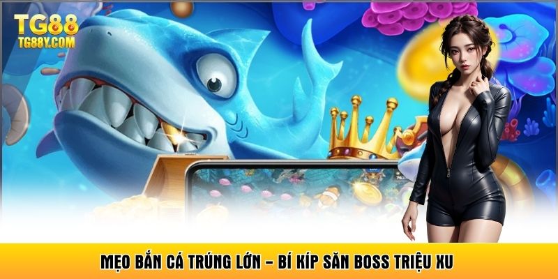Mẹo Bắn Cá Trúng Lớn - Bí Kíp Săn Boss Triệu Xu